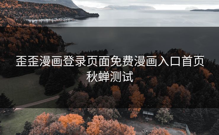 歪歪漫画登录页面免费漫画入口首页秋蝉测试