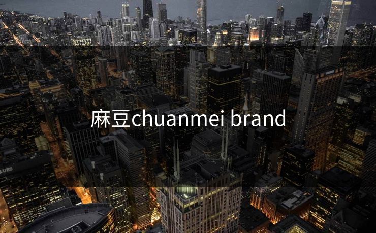 麻豆chuanmei brand 麻豆chuanmei brand