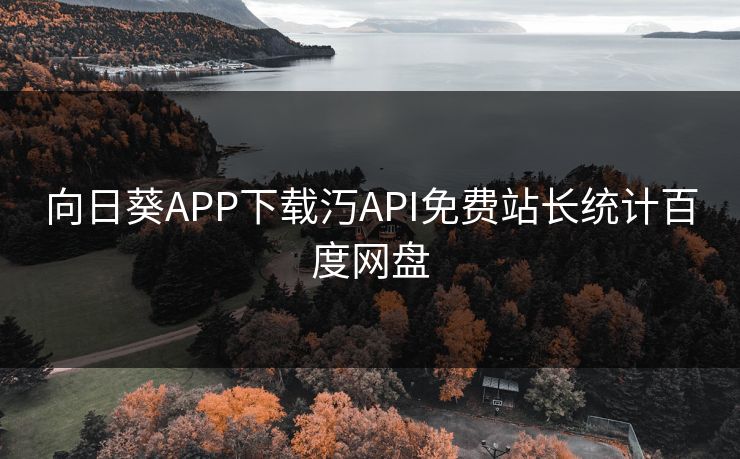 向日葵APP下载汅API免费站长统计百度网盘