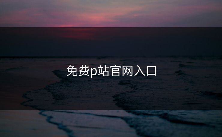 免费p站官网入口