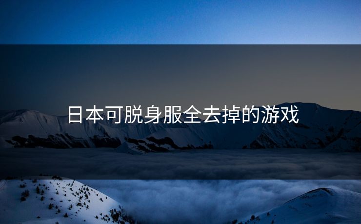日本可脱身服全去掉的游戏