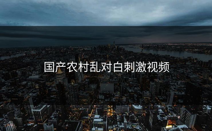 国产农村乱对白刺激视频